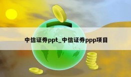 中信证券ppt_中信证券ppp项目