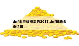 dnf金币价格走势2017,dnf最新金币价格